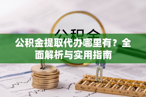 安达公积金提取代办哪里有？全面解析与实用指南