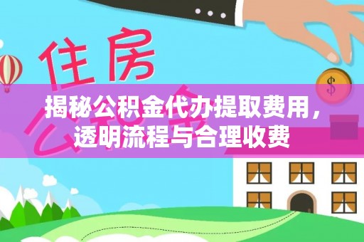 安达揭秘公积金代办提取费用，透明流程与合理收费