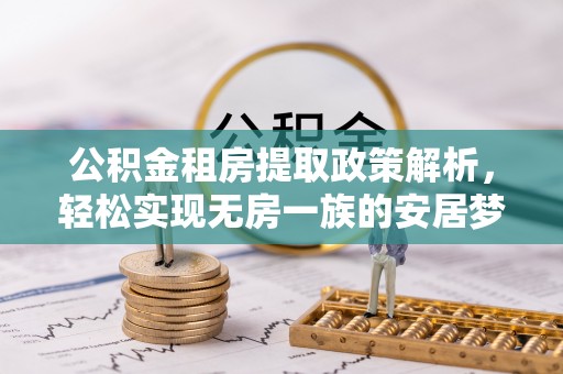 安达公积金租房提取政策解析，轻松实现无房一族的安居梦想