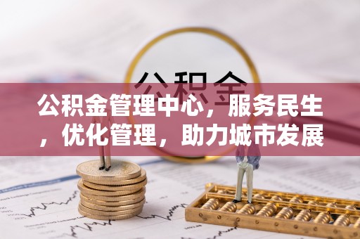 安达公积金管理中心，服务民生，优化管理，助力城市发展