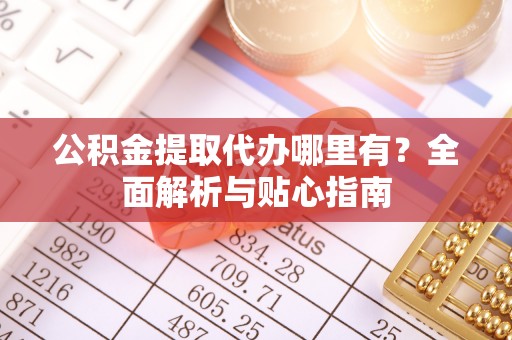 安达公积金提取代办哪里有？全面解析与贴心指南