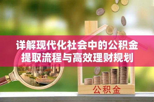 安达详解现代化社会中的公积金提取流程与高效理财规划