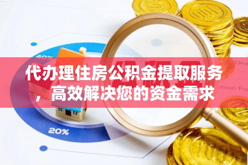 安达代办理住房公积金提取服务，高效解决您的资金需求