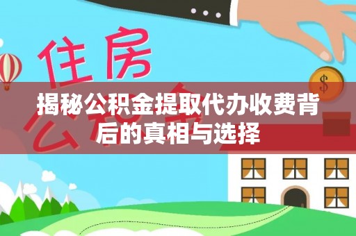 安达揭秘公积金提取代办收费背后的真相与选择