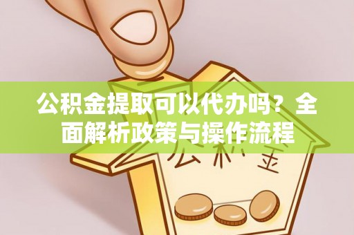 安达公积金提取可以代办吗？全面解析政策与操作流程