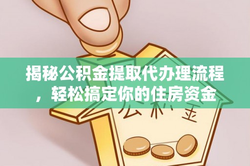 安达揭秘公积金提取代办理流程，轻松搞定你的住房资金