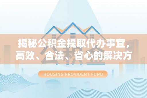 安达揭秘公积金提取代办事宜，高效、合法、省心的解决方案