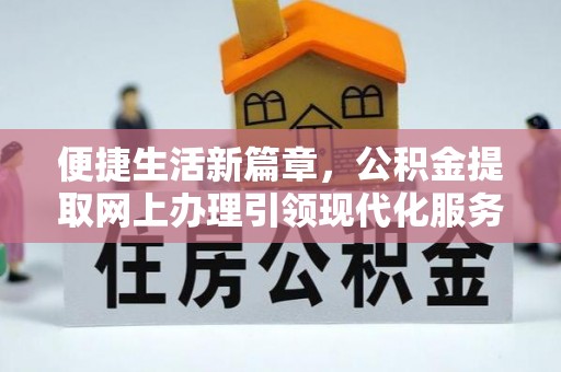 安达便捷生活新篇章，公积金提取网上办理引领现代化服务