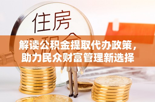 安达解读公积金提取代办政策，助力民众财富管理新选择