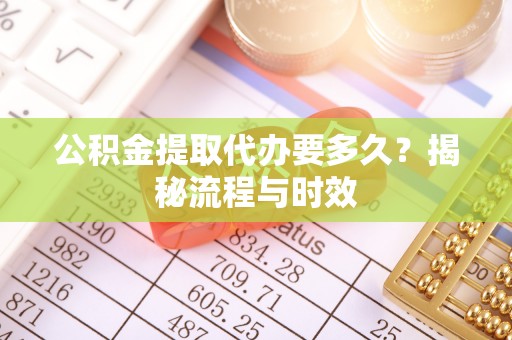 安达公积金提取代办要多久？揭秘流程与时效