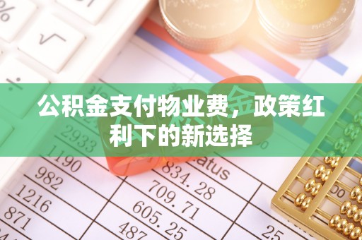 安达公积金支付物业费，政策红利下的新选择