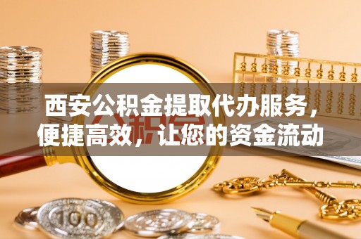 安达西安公积金提取代办服务，便捷高效，让您的资金流动无忧