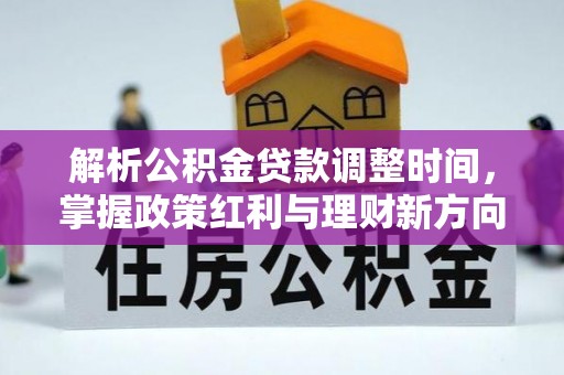 安达解析公积金贷款调整时间，掌握政策红利与理财新方向