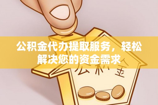 安达公积金代办提取服务，轻松解决您的资金需求