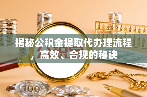 安达揭秘公积金提取代办理流程，高效、合规的秘诀
