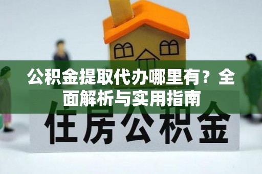 安达公积金提取代办哪里有？全面解析与实用指南