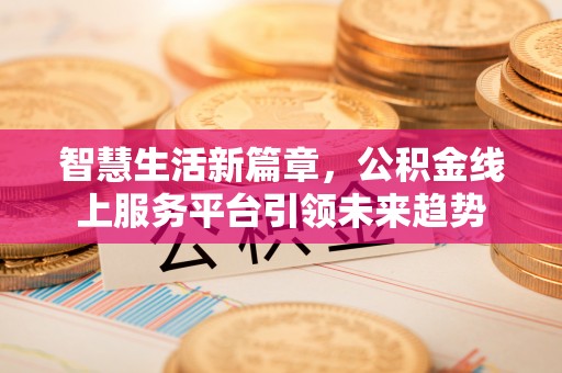 安达智慧生活新篇章，公积金线上服务平台引领未来趋势