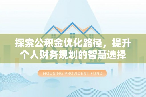 安达探索公积金优化路径，提升个人财务规划的智慧选择