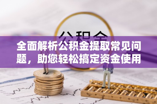 安达全面解析公积金提取常见问题，助您轻松搞定资金使用