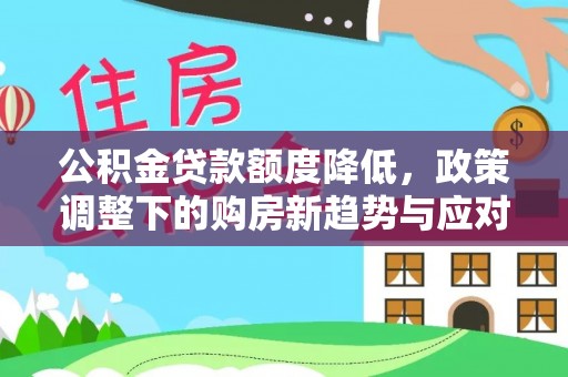 安达公积金贷款额度降低，政策调整下的购房新趋势与应对策略