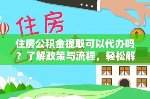 安达住房公积金提取可以代办吗？了解政策与流程，轻松解决疑惑