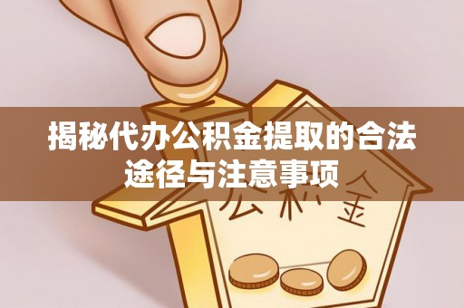 安达揭秘代办公积金提取的合法途径与注意事项