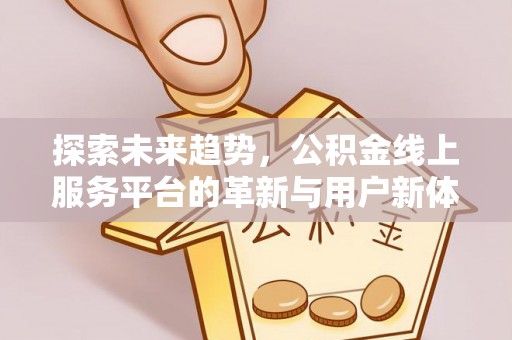 安达探索未来趋势，公积金线上服务平台的革新与用户新体验