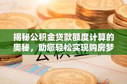 安达揭秘公积金贷款额度计算的奥秘，助您轻松实现购房梦想