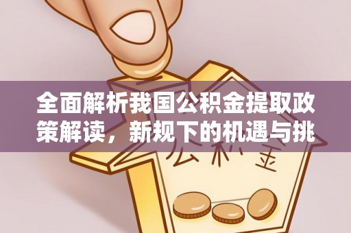安达全面解析我国公积金提取政策解读，新规下的机遇与挑战
