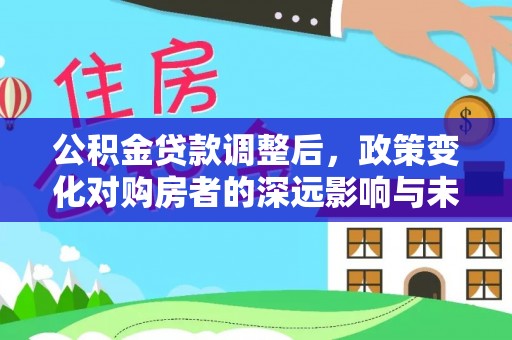 安达公积金贷款调整后，政策变化对购房者的深远影响与未来趋势分析