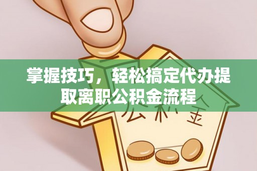 安达掌握技巧，轻松搞定代办提取离职公积金流程