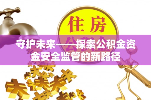 安达守护未来——探索公积金资金安全监管的新路径