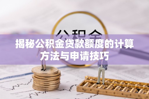 安达揭秘公积金贷款额度的计算方法与申请技巧