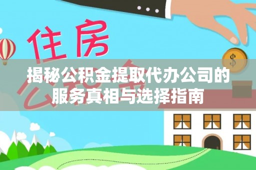 安达揭秘公积金提取代办公司的服务真相与选择指南