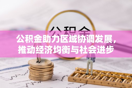 安达公积金助力区域协调发展，推动经济均衡与社会进步