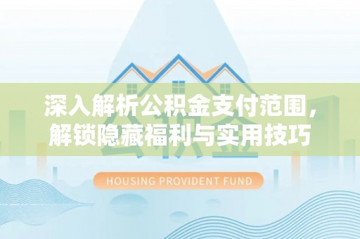 安达深入解析公积金支付范围，解锁隐藏福利与实用技巧
