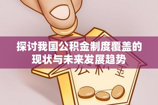 安达探讨我国公积金制度覆盖的现状与未来发展趋势