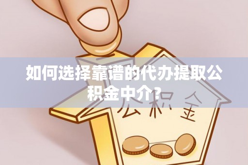 安达如何选择靠谱的代办提取公积金中介？