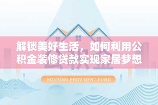 安达解锁美好生活，如何利用公积金装修贷款实现家居梦想