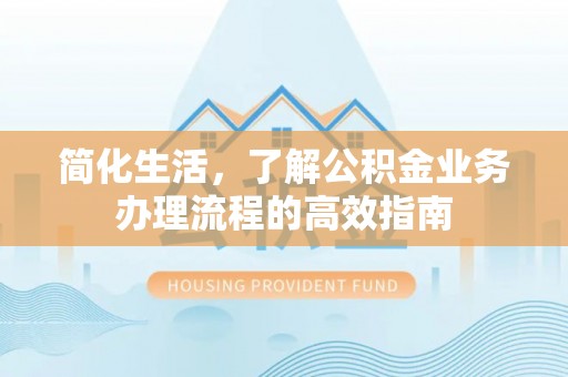 安达简化生活，了解公积金业务办理流程的高效指南