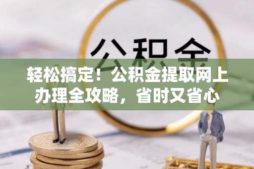 安达轻松搞定！公积金提取网上办理全攻略，省时又省心