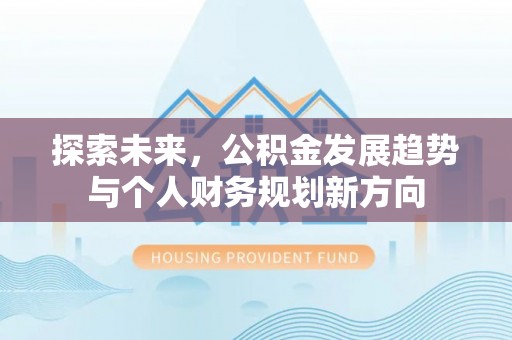 安达探索未来，公积金发展趋势与个人财务规划新方向
