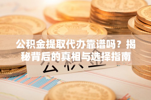 安达公积金提取代办靠谱吗？揭秘背后的真相与选择指南