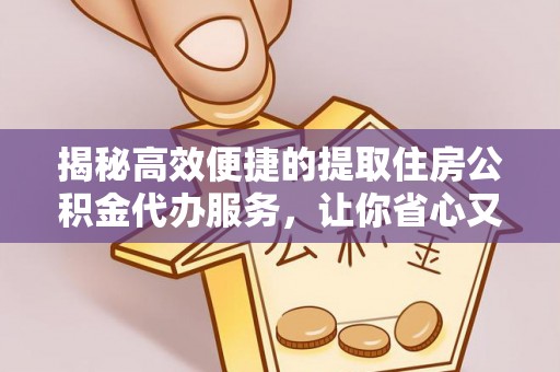 安达揭秘高效便捷的提取住房公积金代办服务，让你省心又省力