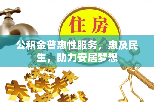 安达公积金普惠性服务，惠及民生，助力安居梦想