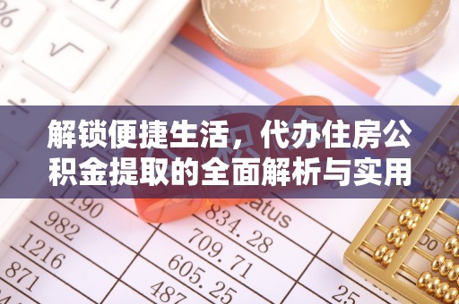 安达解锁便捷生活，代办住房公积金提取的全面解析与实用指南