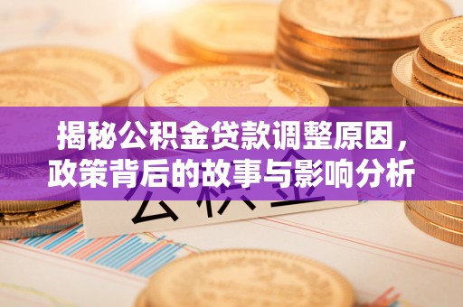 安达揭秘公积金贷款调整原因，政策背后的故事与影响分析