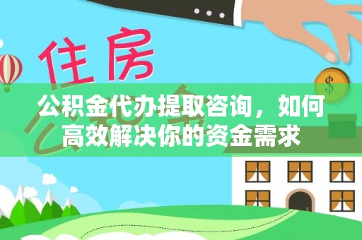 安达公积金代办提取咨询，如何高效解决你的资金需求