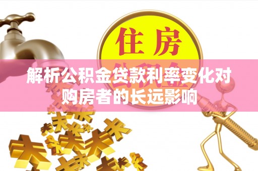 安达解析公积金贷款利率变化对购房者的长远影响