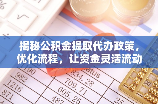 安达揭秘公积金提取代办政策，优化流程，让资金灵活流动